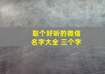 取个好听的微信名字大全 三个字